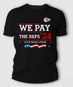 Chiefs-We-Pay-The-Refs-2024-Stop-Being-Poor-Shirt