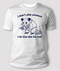 i-dont-play-possum-i-do-this-shit-for-real-t-shirt