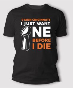 Cincinnati Bengals C’Mon Cincinnati I Just Want One Super Bowl Before I Die T Shirt