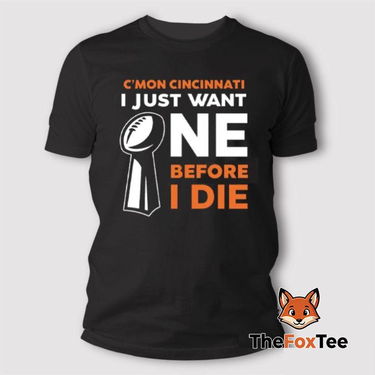 Cincinnati Bengals C’Mon Cincinnati I Just Want One Super Bowl Before I Die T Shirt Cincinnati Bengals C’Mon Cincinnati I Just Want One Super Bowl Before I Die T Shirt