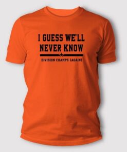 I Guess Well Never Know Division Champs Again Houston Astros T Shirt