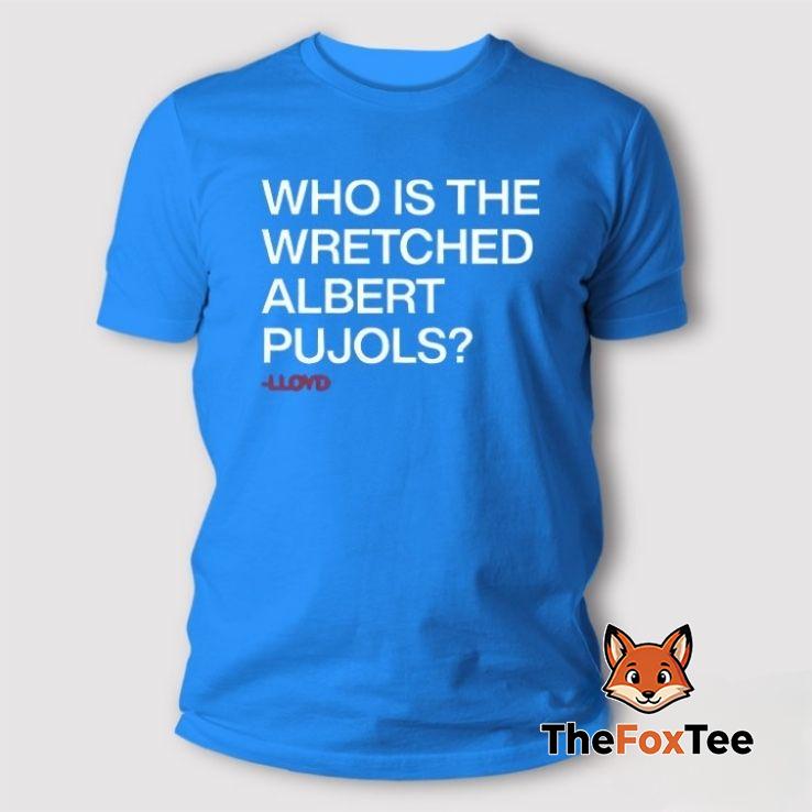 who-is-the-wretched-albert-pujols-lloyd-t-shirt Who Is The Wretched Albert Pujols Lloyd T Shirt